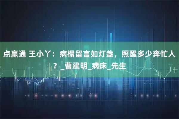 点赢通 王小丫：病榻留言如灯盏，照醒多少奔忙人？_曹建明_病床_先生