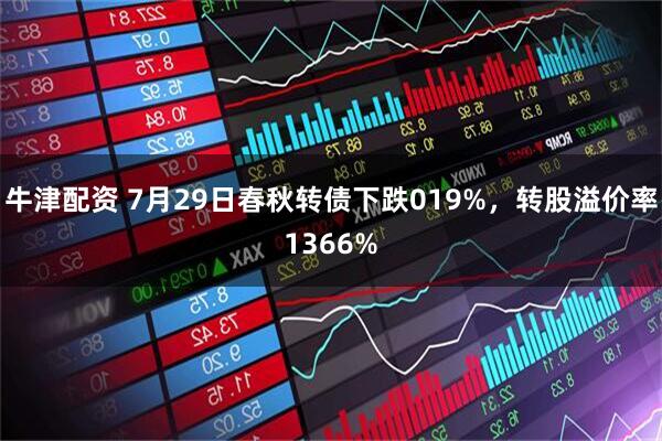 牛津配资 7月29日春秋转债下跌019%，转股溢价率1366%