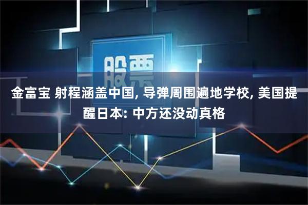 金富宝 射程涵盖中国, 导弹周围遍地学校, 美国提醒日本: 中方还没动真格