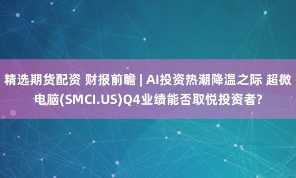 精选期货配资 财报前瞻 | AI投资热潮降温之际 超微电脑(SMCI.US)Q4业绩能否取悦投资者?